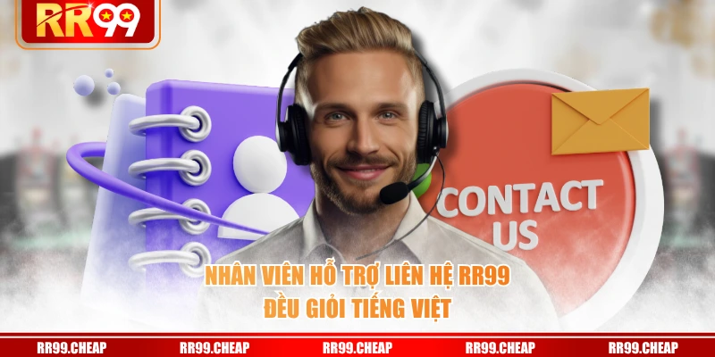 Nhân viên hỗ trợ liên hệ RR99 đều giỏi tiếng Việt